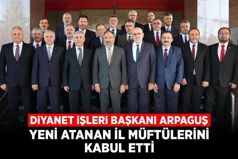 Diyanet İşleri Başkanı Arpaguş, yeni atanan il müftülerini kabul etti