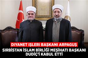Diyanet İşleri Başkanı Arpaguş, Sırbistan İslam Birliği Meşihatı Başkanı Dudiç’i kabul etti