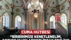 Cuma Hutbesi: "Birbirimize Kenetlenelim, Sorumluluklarımızı İdrak Edelim"