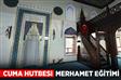 Cuma Hutbesi: "Merhamet Eğitimi"
