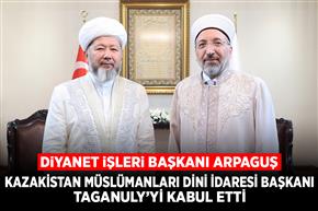 Diyanet İşleri Başkanı Arpaguş, Kazakistan Müslümanları Dini İdaresi Başkanı Taganuly’yi kabul etti
