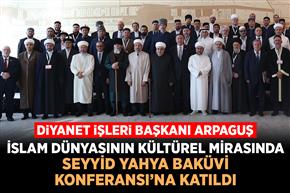 Diyanet İşleri Başkanı Arpaguş, İslam Dünyasının Kültürel Mirasında Seyyid Yahya Baküvi Konferansı’na katıldı