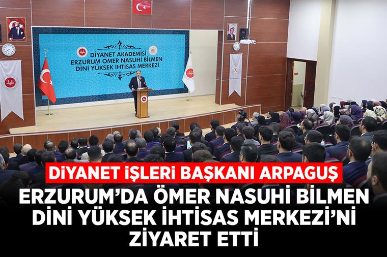 Diyanet İşleri Başkanı Arpaguş, Erzurum’da Ömer Nasuhi Bilmen Dini Yüksek İhtisas Merkezi’ni ziyaret etti