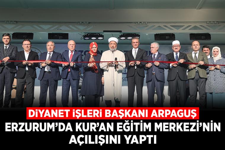 Diyanet İşleri Başkanı Arpaguş, Erzurum’da Kur’an Eğitim Merkezi’nin açılışını yaptı