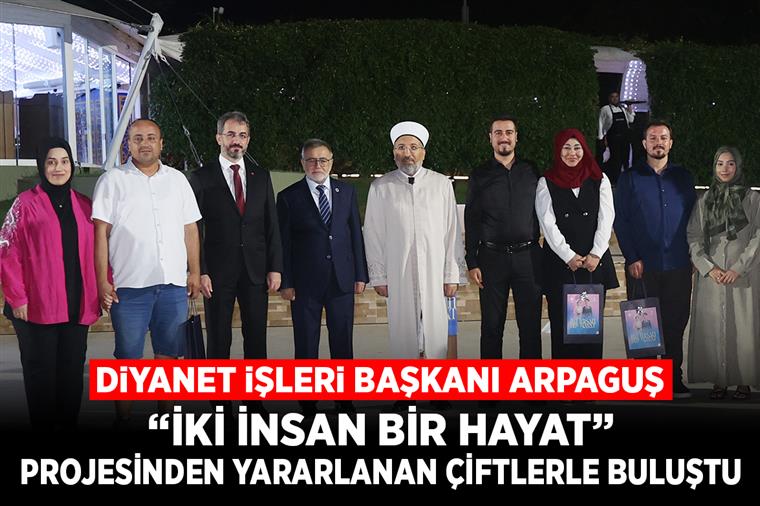 Diyanet İşleri Başkanı Arpaguş, “İki İnsan Bir Hayat” projesinden yararlanan çiftlerle buluştu